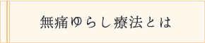 無痛ゆらし療法とは